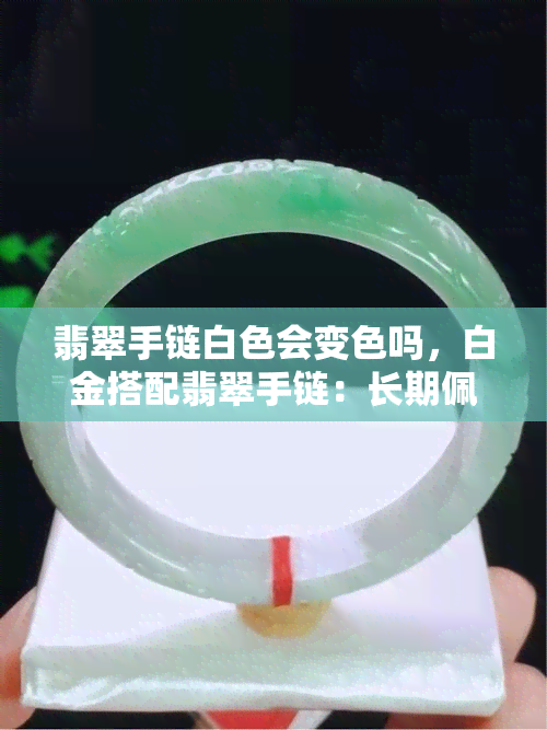 翡翠手链白色会变色吗，白金搭配翡翠手链：长期佩戴是否会变色？