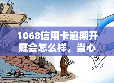 1068信用卡逾期开庭会怎么样，当心！1068信用卡逾期可能面临开庭风险