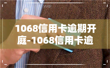 1068信用卡逾期开庭-1068信用卡逾期开庭是真的吗