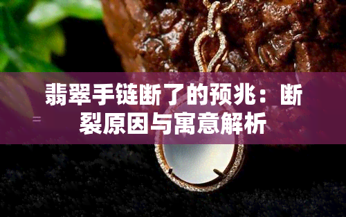 翡翠手链断了的预兆：断裂原因与寓意解析