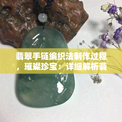 翡翠手链编织法制作过程，璀璨珍宝：详细解析翡翠手链的编织法制作过程