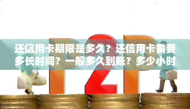 还信用卡期限是多久？还信用卡需要多长时间？一般多久到账？多少小时可以取出现金？最晚几点还款？有几天宽限期？