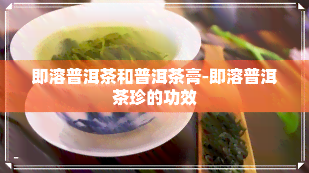 即溶普洱茶和普洱茶膏-即溶普洱茶珍的功效