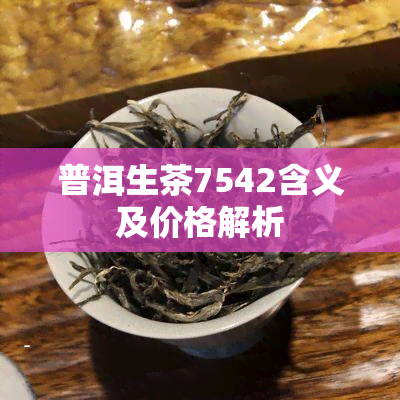 普洱生茶7542含义及价格解析