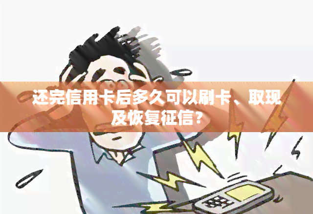 还完信用卡后多久可以刷卡、取现及恢复？