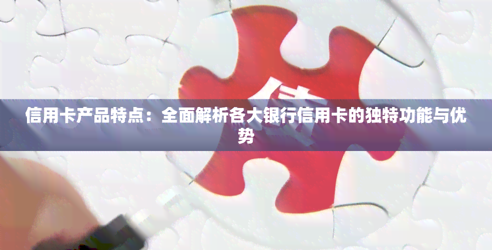 信用卡产品特点：全面解析各大银行信用卡的独特功能与优势