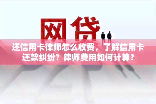 还信用卡律师怎么收费，了解信用卡还款纠纷？律师费用如何计算？