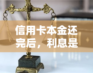 信用卡本金还完后，利息是否会继续增长？