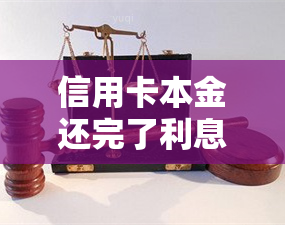 信用卡本金还完了利息还是利滚利，揭秘信用卡还款真相：本金还清，利息仍可能利滚利！