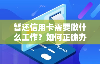 暂还信用卡需要做什么工作？如何正确办理手续