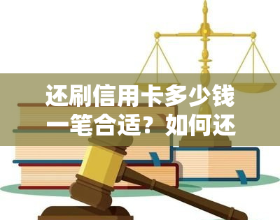 还刷信用卡多少钱一笔合适？如何还款及金额计算