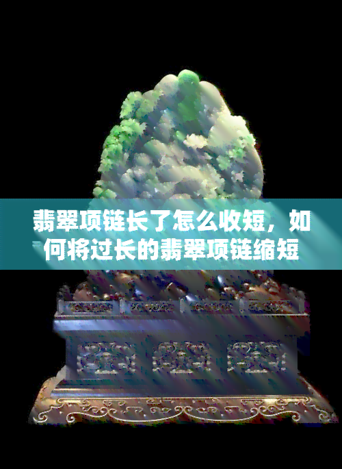 翡翠项链长了怎么收短，如何将过长的翡翠项链缩短？简单易学的调整方法