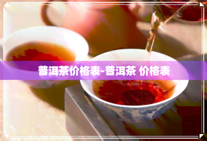 普洱茶价格表-普洱茶 价格表