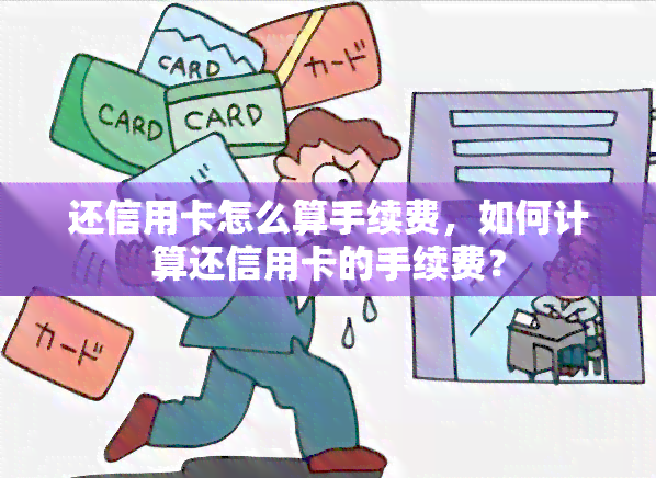 还信用卡怎么算手续费，如何计算还信用卡的手续费？