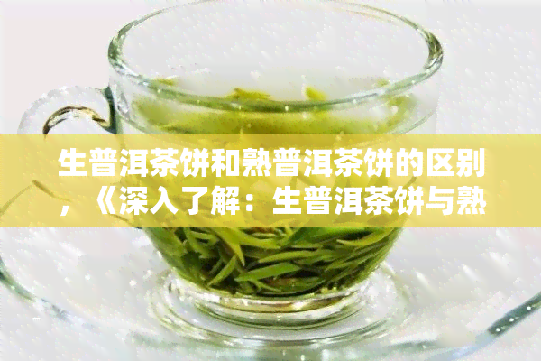 生普洱茶饼和熟普洱茶饼的区别，《深入了解：生普洱茶饼与熟普洱茶饼的五大区别》