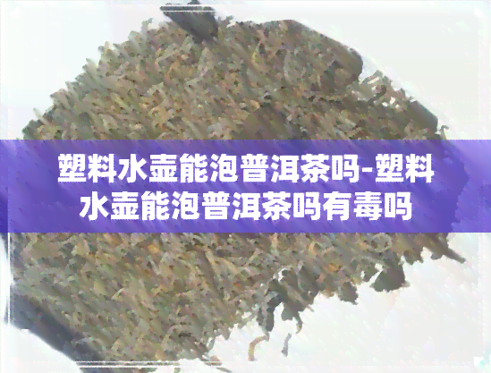 塑料水壶能泡普洱茶吗-塑料水壶能泡普洱茶吗有吗