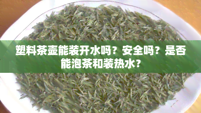 塑料茶壶能装开水吗？安全吗？是否能泡茶和装热水？