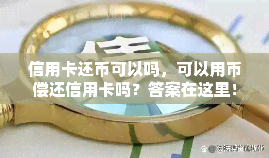 信用卡还币可以吗，可以用币偿还信用卡吗？答案在这里！