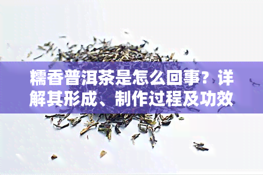 糯香普洱茶是怎么回事？详解其形成、制作过程及功效与作用，一文带你了解糯香普洱茶的图片欣和口感。