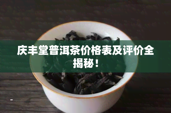 庆丰堂普洱茶价格表及评价全揭秘！