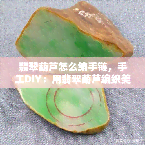 翡翠葫芦怎么编手链，手工DIY：用翡翠葫芦编织美丽手链的步骤详解