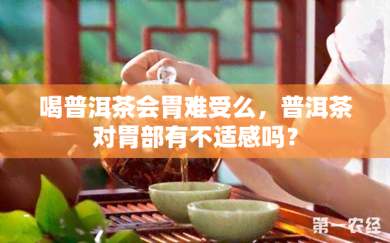 喝普洱茶会胃难受么，普洱茶对胃部有不适感吗？