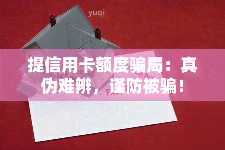 提信用卡额度骗局：真伪难辨，谨防被骗！