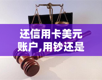 还信用卡美元账户,用钞还是用汇，选择合适方式，美元还款信用卡账户：用钞还是用汇？