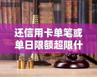 还信用卡单笔或单日限额超限什么意思，解读：信用卡单笔或单日限额超限的含义是什么？