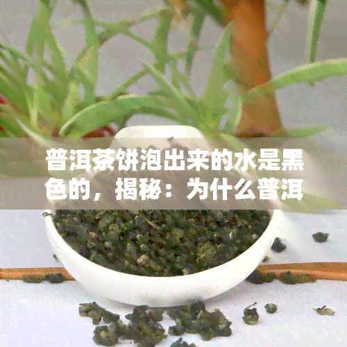 普洱茶饼泡出来的水是黑色的，揭秘：为什么普洱茶饼泡出的水是黑色的？