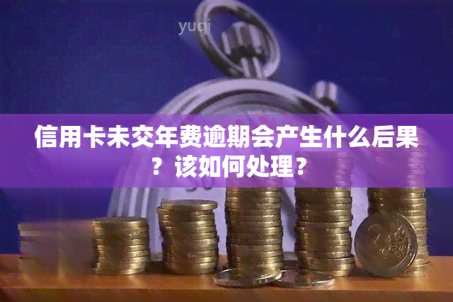 信用卡未交年费逾期会产生什么后果？该如何处理？