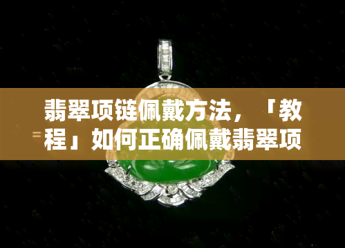 翡翠项链佩戴方法，「教程」如何正确佩戴翡翠项链？新手必看！