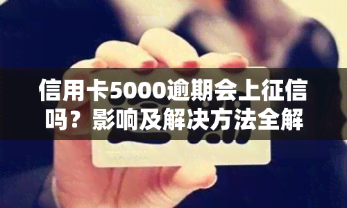 信用卡5000逾期会上吗？影响及解决方法全解析