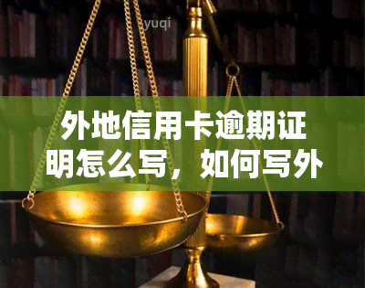 外地信用卡逾期证明怎么写，如何写外地信用卡逾期证明？一份详细的指南