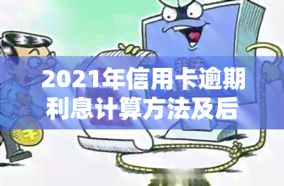 2021年信用卡逾期利息计算方法及后果全解析