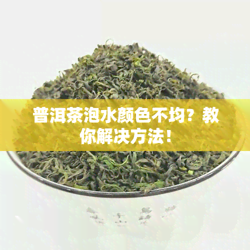 普洱茶泡水颜色不均？教你解决方法！