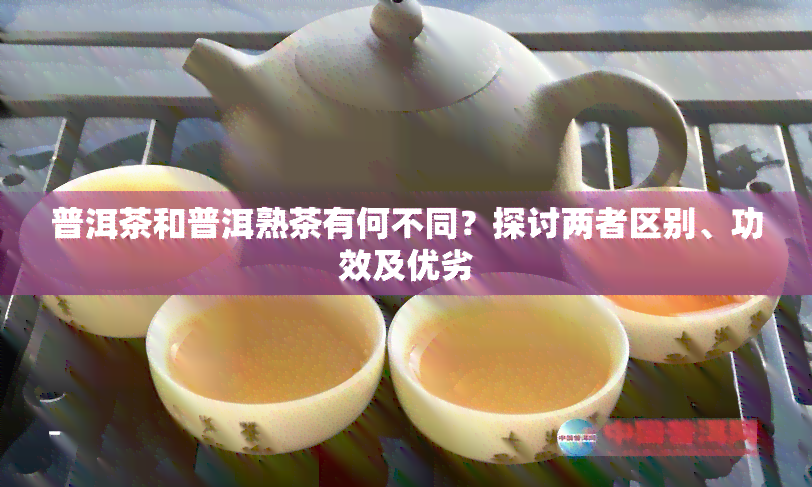 普洱茶和普洱熟茶有何不同？探讨两者区别、功效及优劣