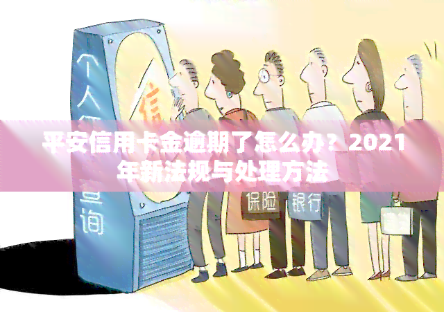 平安信用卡金逾期了怎么办？2021年新法规与处理方法