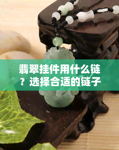 翡翠挂件用什么链？选择合适的链子让它更出彩！