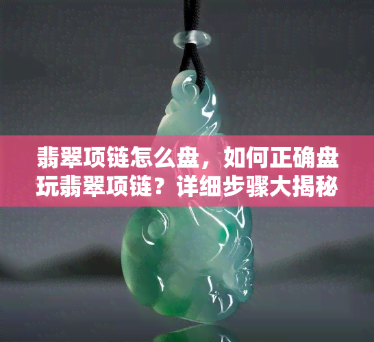 翡翠项链怎么盘，如何正确盘玩翡翠项链？详细步骤大揭秘！