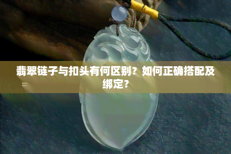 翡翠链子与扣头有何区别？如何正确搭配及绑定？