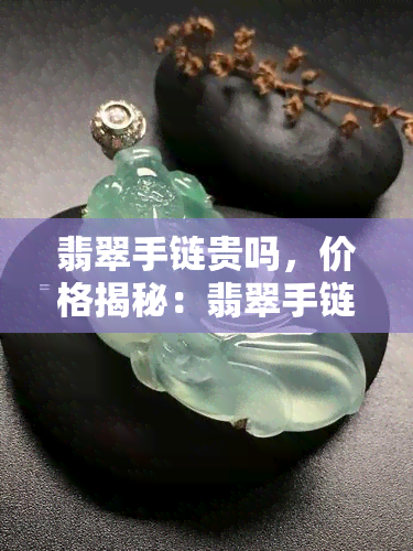 翡翠手链贵吗，价格揭秘：翡翠手链真的贵吗？