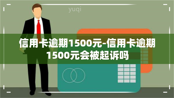 信用卡逾期1500元-信用卡逾期1500元会被起诉吗