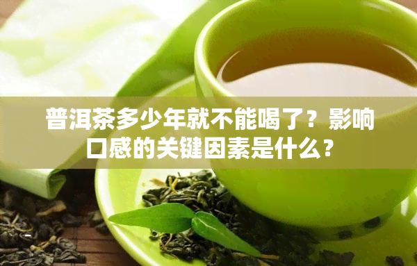 普洱茶多少年就不能喝了？影响口感的关键因素是什么？