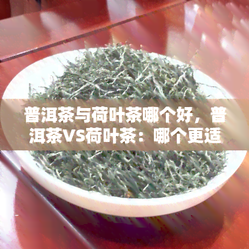 普洱茶与荷叶茶哪个好，普洱茶VS荷叶茶：哪个更适合你？