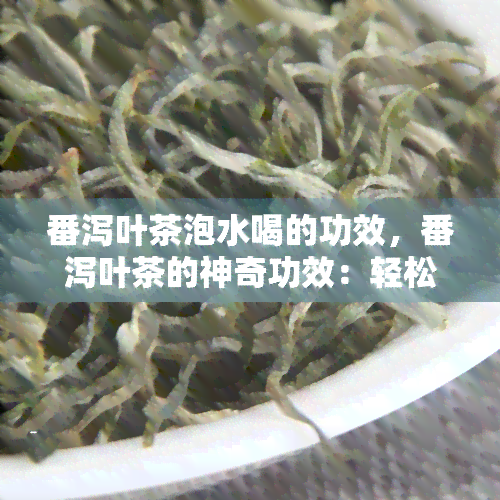 番泻叶茶泡水喝的功效，番泻叶茶的神奇功效：轻松解决便秘问题！