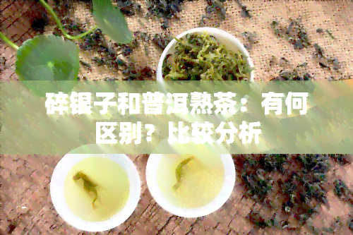 碎银子和普洱熟茶：有何区别？比较分析