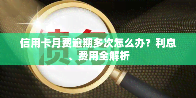 信用卡月费逾期多次怎么办？利息、费用全解析