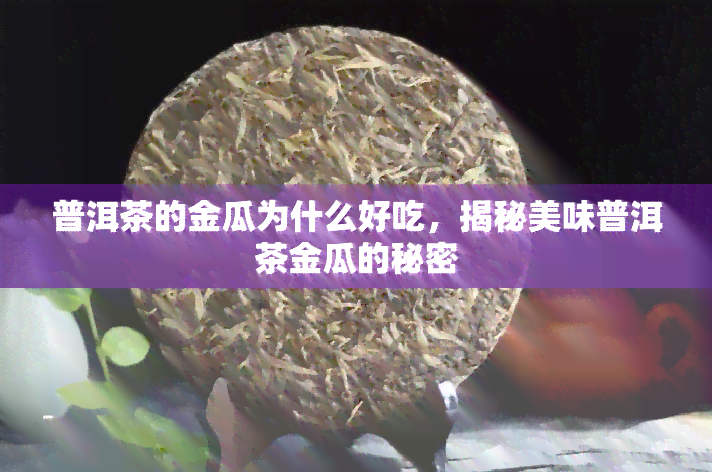 普洱茶的金瓜为什么好吃，揭秘美味普洱茶金瓜的秘密