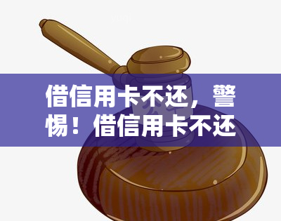 借信用卡不还，警惕！借信用卡不还是违法行为，可能面临严重后果